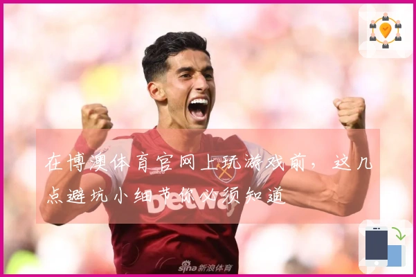 在博澳体育官网上玩游戏前，这几点避坑小细节你必须知道